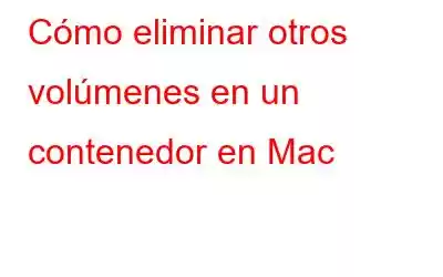 Cómo eliminar otros volúmenes en un contenedor en Mac