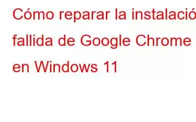 Cómo reparar la instalación fallida de Google Chrome en Windows 11