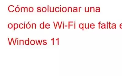 Cómo solucionar una opción de Wi-Fi que falta en Windows 11