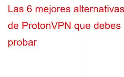 Las 6 mejores alternativas de ProtonVPN que debes probar