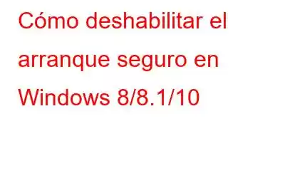 Cómo deshabilitar el arranque seguro en Windows 8/8.1/10