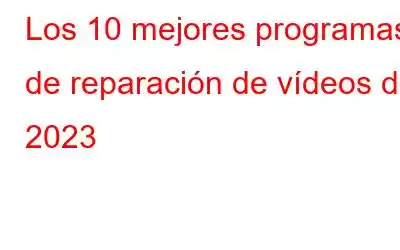 Los 10 mejores programas de reparación de vídeos de 2023