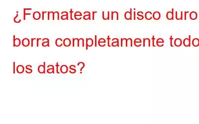 ¿Formatear un disco duro borra completamente todos los datos?