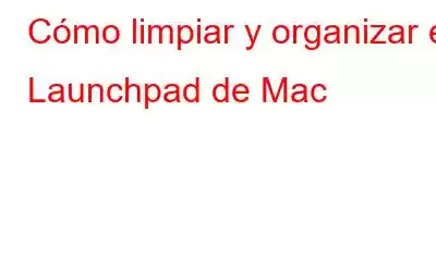 Cómo limpiar y organizar el Launchpad de Mac