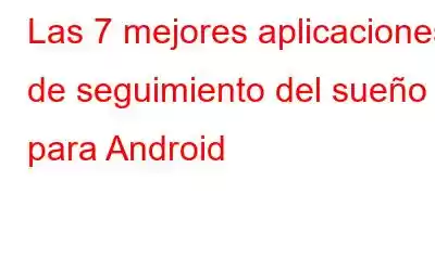 Las 7 mejores aplicaciones de seguimiento del sueño para Android