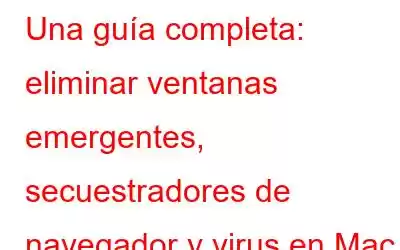 Una guía completa: eliminar ventanas emergentes, secuestradores de navegador y virus en Mac