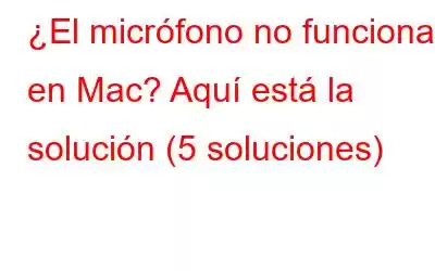 ¿El micrófono no funciona en Mac? Aquí está la solución (5 soluciones)