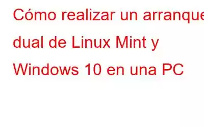 Cómo realizar un arranque dual de Linux Mint y Windows 10 en una PC