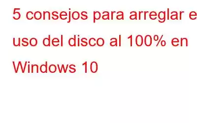 5 consejos para arreglar el uso del disco al 100% en Windows 10