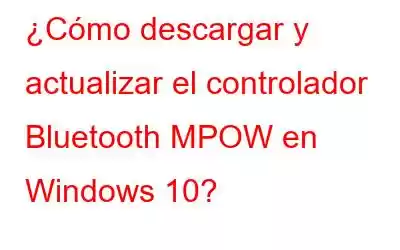 ¿Cómo descargar y actualizar el controlador Bluetooth MPOW en Windows 10?