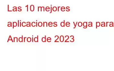 Las 10 mejores aplicaciones de yoga para Android de 2023