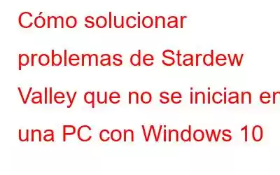 Cómo solucionar problemas de Stardew Valley que no se inician en una PC con Windows 10