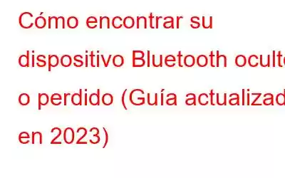 Cómo encontrar su dispositivo Bluetooth oculto o perdido (Guía actualizada en 2023)