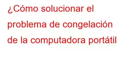 ¿Cómo solucionar el problema de congelación de la computadora portátil?