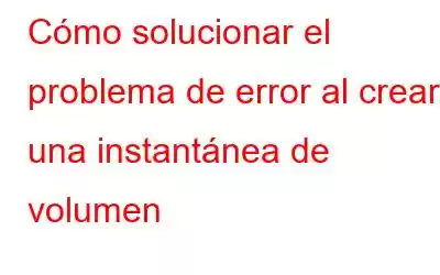 Cómo solucionar el problema de error al crear una instantánea de volumen