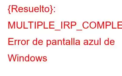 {Resuelto}: MULTIPLE_IRP_COMPLETE_REQUESTS Error de pantalla azul de Windows