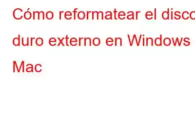 Cómo reformatear el disco duro externo en Windows y Mac