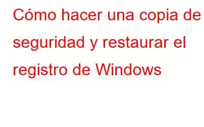 Cómo hacer una copia de seguridad y restaurar el registro de Windows