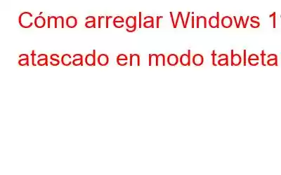 Cómo arreglar Windows 11 atascado en modo tableta