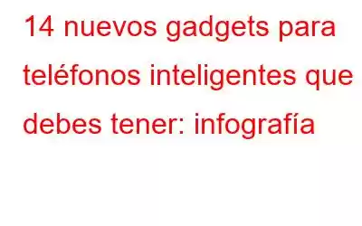 14 nuevos gadgets para teléfonos inteligentes que debes tener: infografía