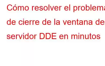 Cómo resolver el problema de cierre de la ventana del servidor DDE en minutos