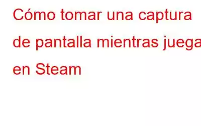 Cómo tomar una captura de pantalla mientras juegas en Steam