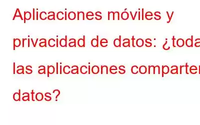 Aplicaciones móviles y privacidad de datos: ¿todas las aplicaciones comparten datos?