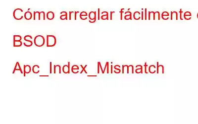 Cómo arreglar fácilmente el BSOD Apc_Index_Mismatch