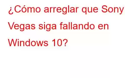 ¿Cómo arreglar que Sony Vegas siga fallando en Windows 10?