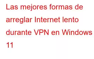 Las mejores formas de arreglar Internet lento durante VPN en Windows 11