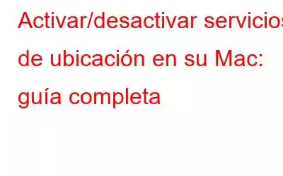 Activar/desactivar servicios de ubicación en su Mac: guía completa