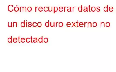 Cómo recuperar datos de un disco duro externo no detectado