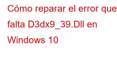 Cómo reparar el error que falta D3dx9_39.Dll en Windows 10