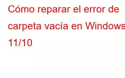 Cómo reparar el error de carpeta vacía en Windows 11/10