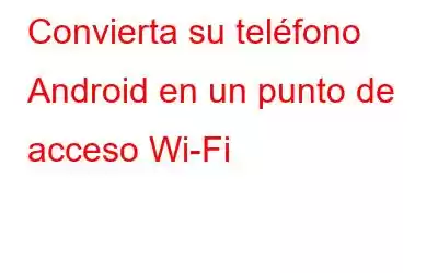 Convierta su teléfono Android en un punto de acceso Wi-Fi