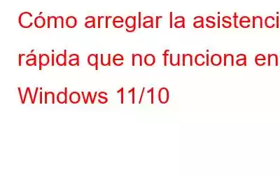 Cómo arreglar la asistencia rápida que no funciona en Windows 11/10