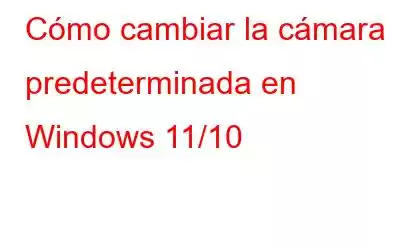 Cómo cambiar la cámara predeterminada en Windows 11/10