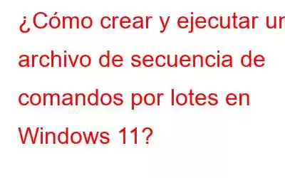 ¿Cómo crear y ejecutar un archivo de secuencia de comandos por lotes en Windows 11?