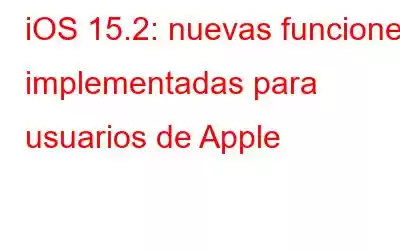 iOS 15.2: nuevas funciones implementadas para usuarios de Apple