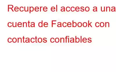 Recupere el acceso a una cuenta de Facebook con contactos confiables