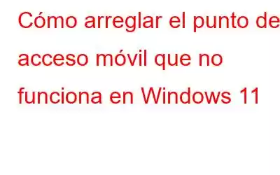 Cómo arreglar el punto de acceso móvil que no funciona en Windows 11