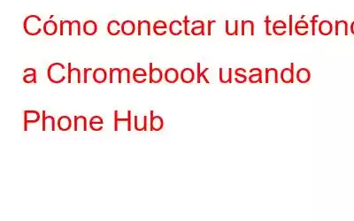 Cómo conectar un teléfono a Chromebook usando Phone Hub