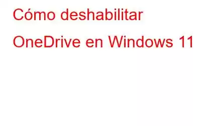 Cómo deshabilitar OneDrive en Windows 11