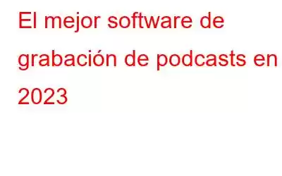 El mejor software de grabación de podcasts en 2023