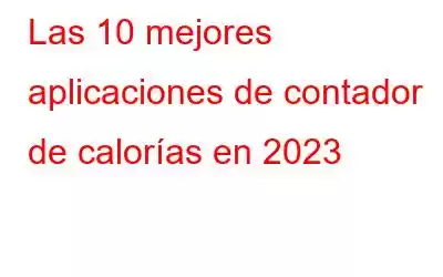 Las 10 mejores aplicaciones de contador de calorías en 2023