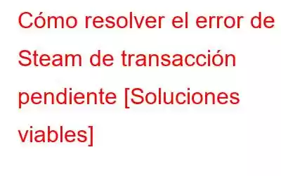 Cómo resolver el error de Steam de transacción pendiente [Soluciones viables]