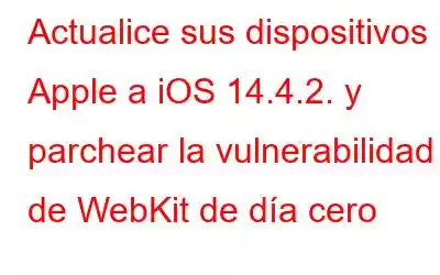 Actualice sus dispositivos Apple a iOS 14.4.2. y parchear la vulnerabilidad de WebKit de día cero