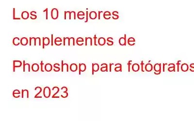 Los 10 mejores complementos de Photoshop para fotógrafos en 2023