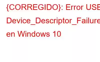 {CORREGIDO}: Error USB Device_Descriptor_Failure en Windows 10