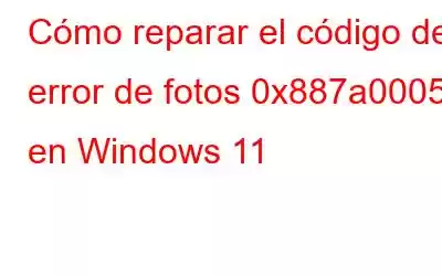 Cómo reparar el código de error de fotos 0x887a0005 en Windows 11